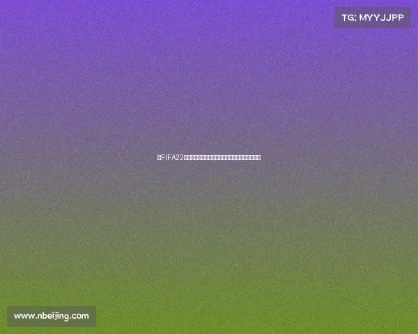 以FIFA22世界杯为核心的足球盛宴回顾与战术解析全景呈现