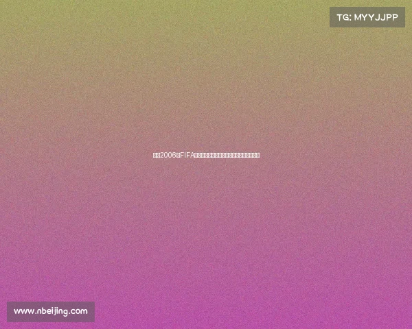 回顾2006年FIFA世界杯赛程与时间节点的经典足球盛宴记忆